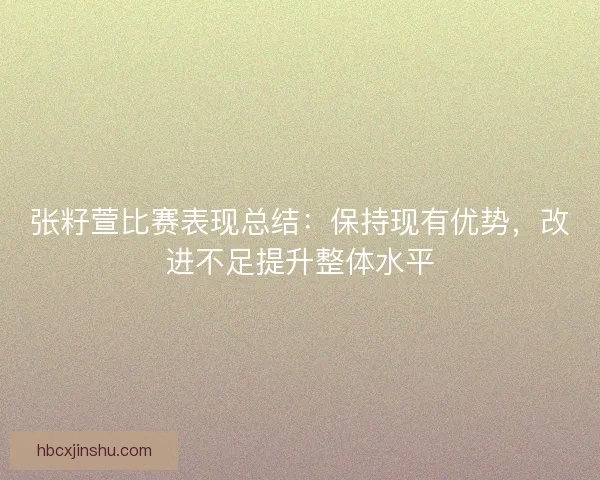 张籽萱比赛表现总结：保持现有优势，改进不足提升整体水平
