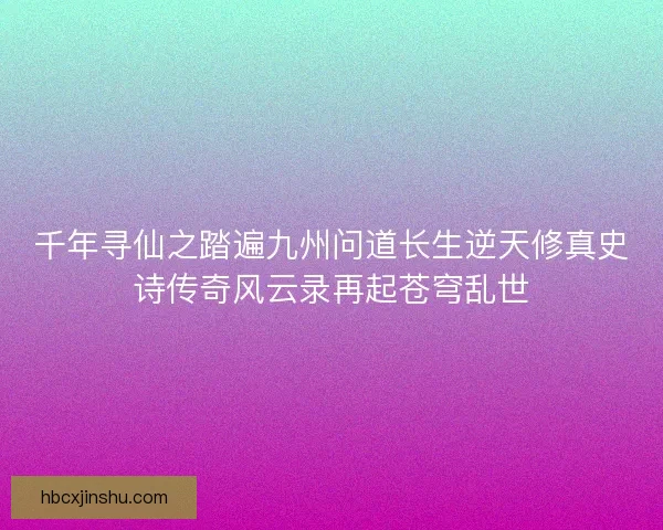 千年寻仙之踏遍九州问道长生逆天修真史诗传奇风云录再起苍穹乱世 千年寻仙之踏遍九州问道长生逆天修真史诗传奇风云录再起苍穹乱世