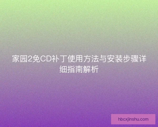 家园2免CD补丁使用方法与安装步骤详细指南解析 家园2免CD补丁使用方法与安装步骤详细指南解析