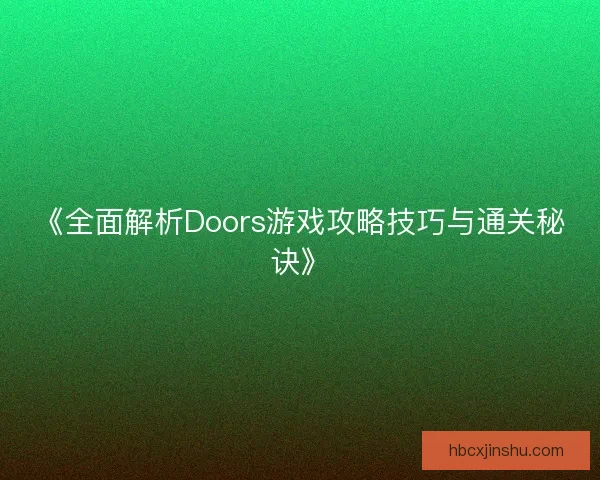 《全面解析Doors游戏攻略技巧与通关秘诀》