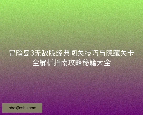 冒险岛3无敌版经典闯关技巧与隐藏关卡全解析指南攻略秘籍大全