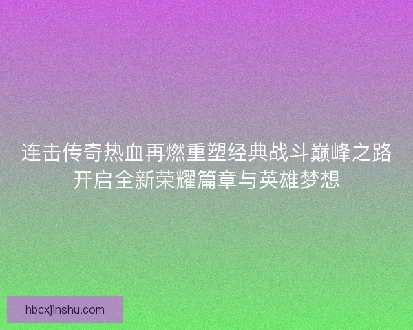 连击传奇热血再燃重塑经典战斗巅峰之路开启全新荣耀篇章与英雄梦想 连击传奇热血再燃重塑经典战斗巅峰之路开启全新荣耀篇章与英雄梦想