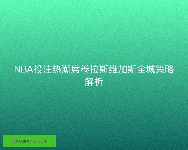 NBA投注热潮席卷拉斯维加斯全城策略解析