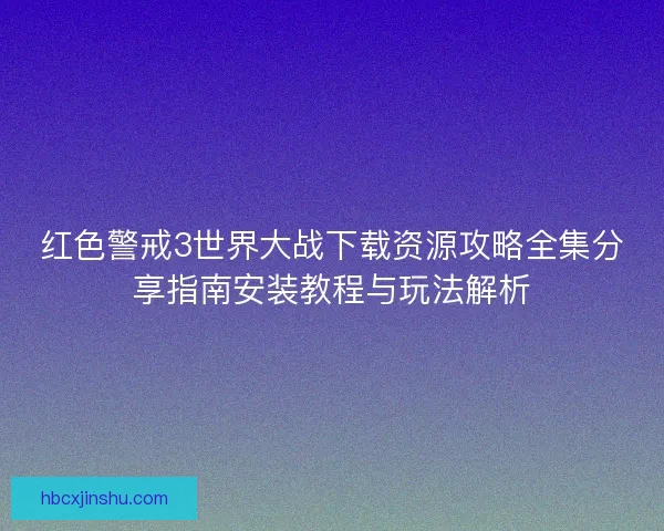 红色警戒3世界大战下载资源攻略全集分享指南安装教程与玩法解析