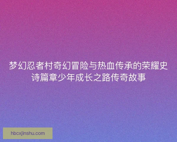 梦幻忍者村奇幻冒险与热血传承的荣耀史诗篇章少年成长之路传奇故事