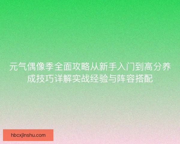 元气偶像季全面攻略从新手入门到高分养成技巧详解实战经验与阵容搭配