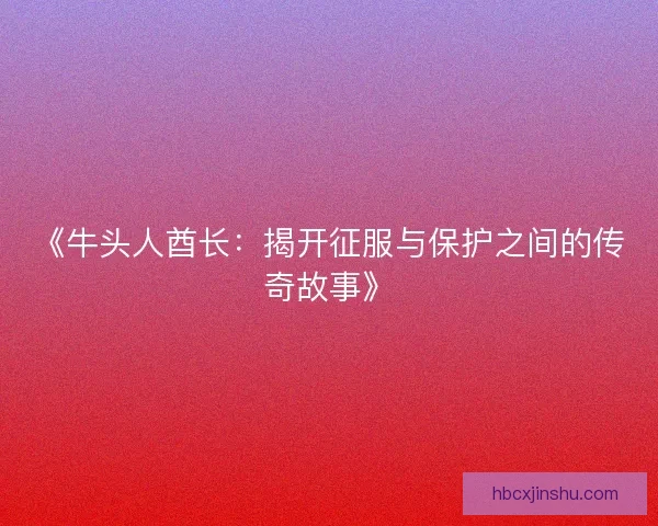 《牛头人酋长:揭开征服与保护之间的传奇故事》 《牛头人酋长:揭开征服与保护之间的传奇故事》